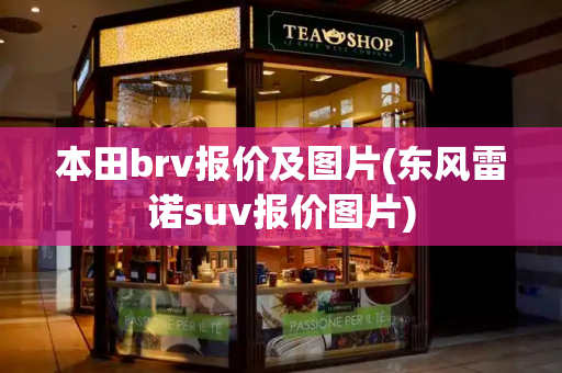 本田brv报价及图片(东风雷诺suv报价图片)-第1张图片-星选测评