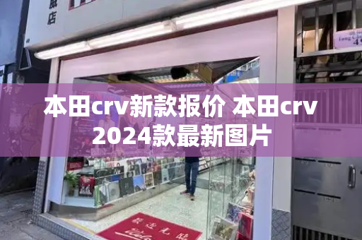 本田crv新款报价 本田crv2024款最新图片