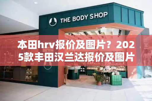 本田hrv报价及图片？2025款丰田汉兰达报价及图片