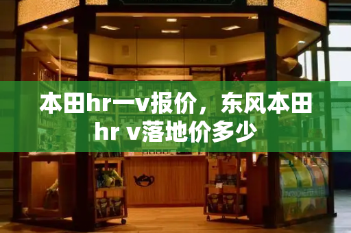 本田hr一v报价，东风本田hr v落地价多少