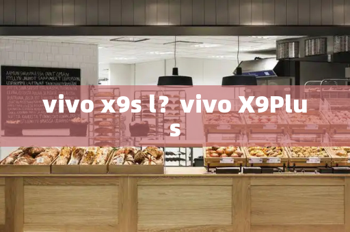 vivo x9s l？vivo X9Plus-第1张图片-星选测评
