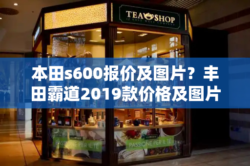本田s600报价及图片？丰田霸道2019款价格及图片