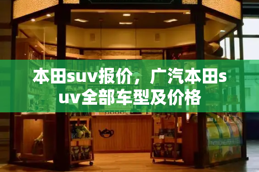 本田suv报价，广汽本田suv全部车型及价格