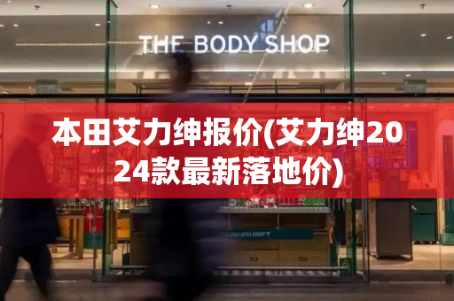 本田艾力绅报价(艾力绅2024款最新落地价)
