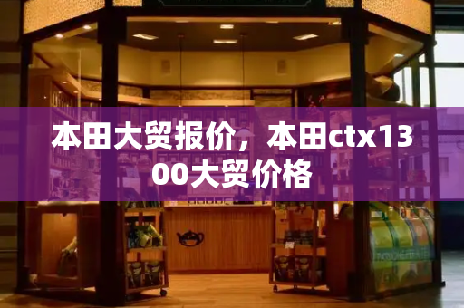 本田大贸报价，本田ctx1300大贸价格