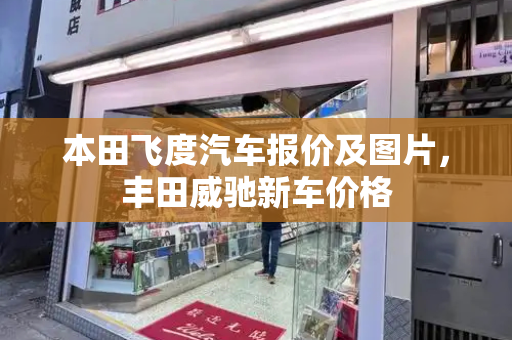 本田飞度汽车报价及图片，丰田威驰新车价格
