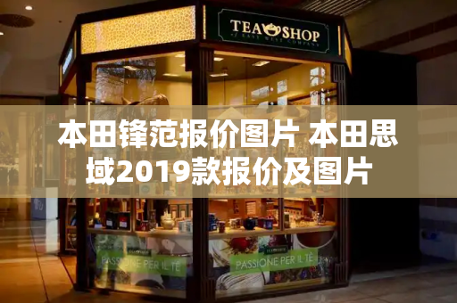 本田锋范报价图片 本田思域2019款报价及图片