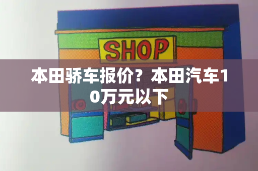本田骄车报价？本田汽车10万元以下