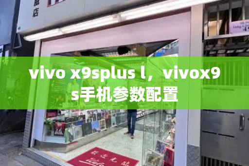 vivo x9splus l，vivox9s手机参数配置