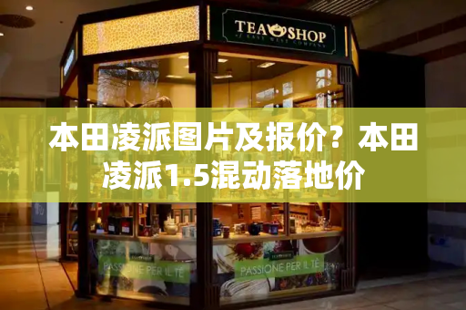 本田凌派图片及报价？本田凌派1.5混动落地价-第1张图片-星选测评