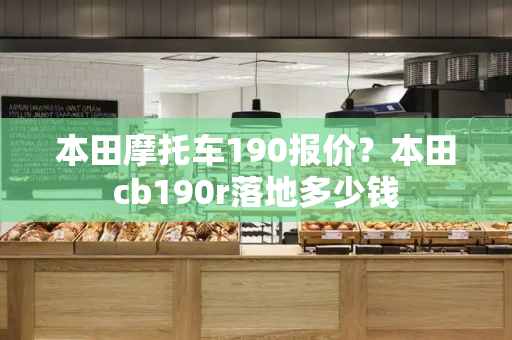 本田摩托车190报价？本田cb190r落地多少钱