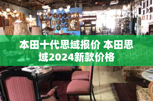 本田十代思域报价 本田思域2024新款价格