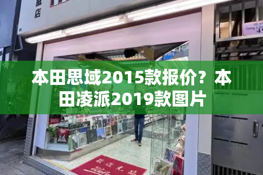 本田思域2015款报价？本田凌派2019款图片
