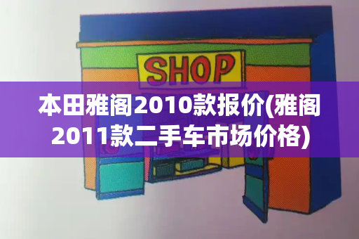 本田雅阁2010款报价(雅阁2011款二手车市场价格)
