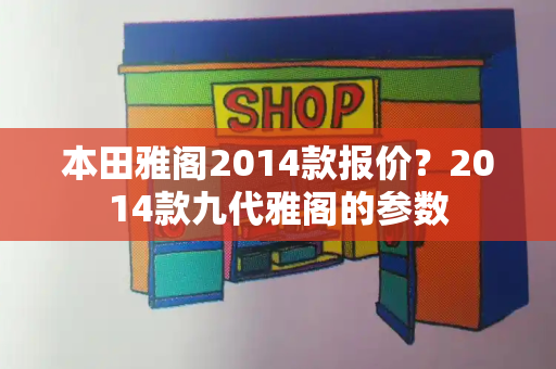 本田雅阁2014款报价？2014款九代雅阁的参数