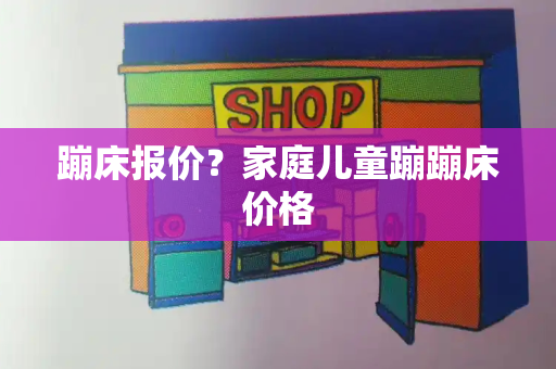 蹦床报价？家庭儿童蹦蹦床价格-第1张图片-星选测评