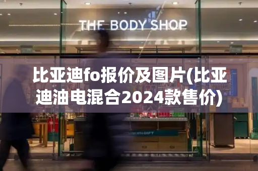 比亚迪fo报价及图片(比亚迪油电混合2024款售价)