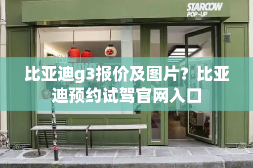 比亚迪g3报价及图片？比亚迪预约试驾官网入口-第1张图片-星选测评