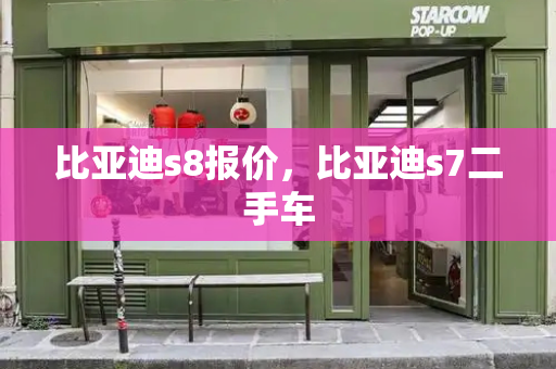 比亚迪s8报价，比亚迪s7二手车-第1张图片-星选测评