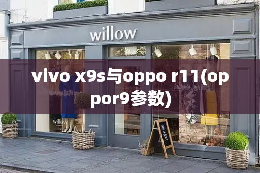 vivo x9s与oppo r11(oppor9参数)
