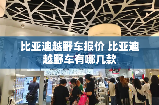 比亚迪越野车报价 比亚迪越野车有哪几款