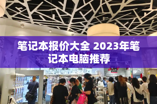 笔记本报价大全 2023年笔记本电脑推荐-第1张图片-星选测评
