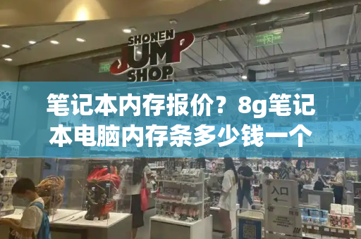 笔记本内存报价？8g笔记本电脑内存条多少钱一个