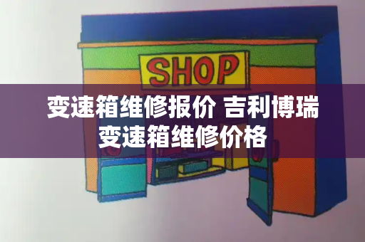 变速箱维修报价 吉利博瑞变速箱维修价格