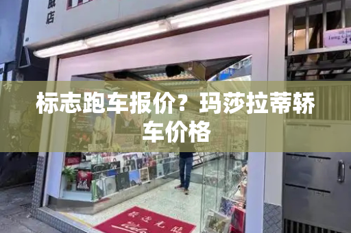 标志跑车报价？玛莎拉蒂轿车价格