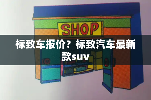 标致车报价？标致汽车最新款suv