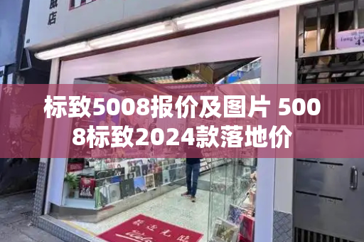 标致5008报价及图片 5008标致2024款落地价