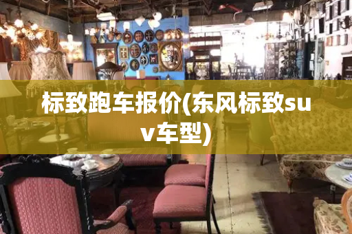 标致跑车报价(东风标致suv车型)