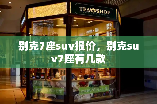 别克7座suv报价，别克suv7座有几款