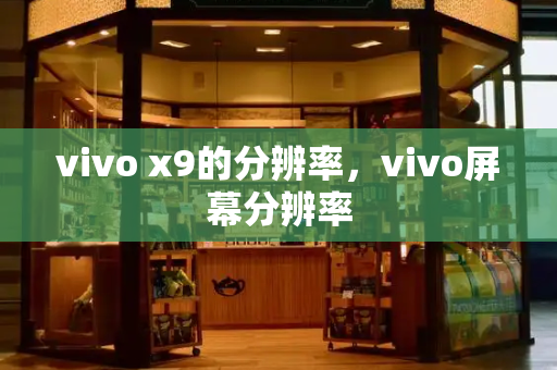 vivo x9的分辨率，vivo屏幕分辨率