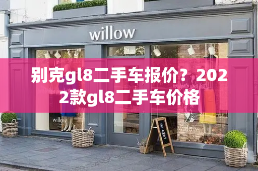 别克gl8二手车报价？2022款gl8二手车价格-第1张图片-星选测评