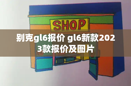 别克gl6报价 gl6新款2023款报价及图片-第1张图片-星选测评