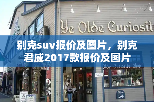 别克suv报价及图片，别克君威2017款报价及图片