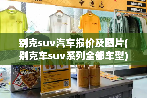 别克suv汽车报价及图片(别克车suv系列全部车型)