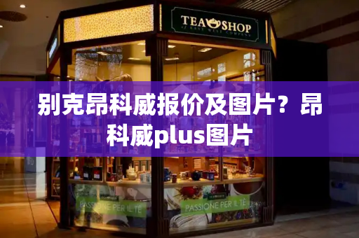 别克昂科威报价及图片？昂科威plus图片