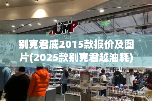 别克君威2015款报价及图片(2025款别克君越油耗)