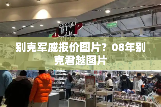 别克军威报价图片？08年别克君越图片-第1张图片-星选测评