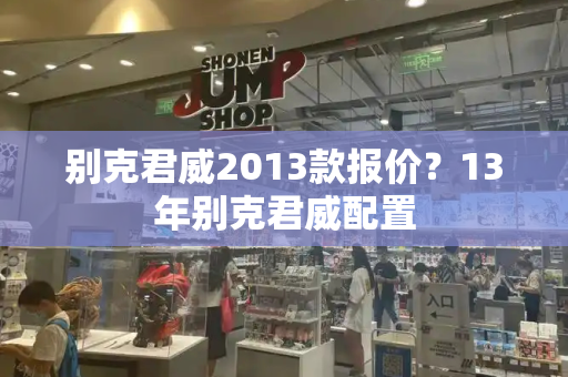别克君威2013款报价？13年别克君威配置