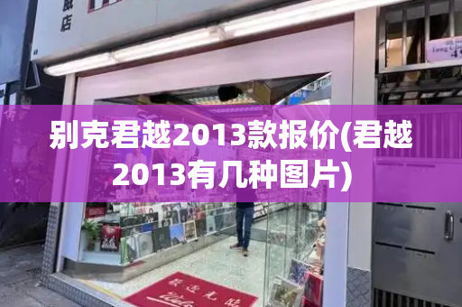 别克君越2013款报价(君越2013有几种图片)