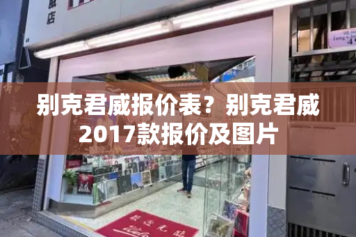 别克君威报价表？别克君威2017款报价及图片