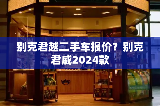 别克君越二手车报价？别克君威2024款
