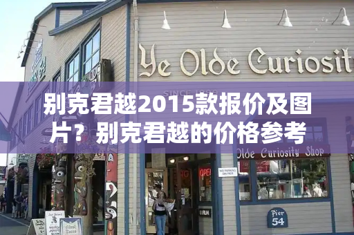 别克君越2015款报价及图片？别克君越的价格参考-第1张图片-星选测评