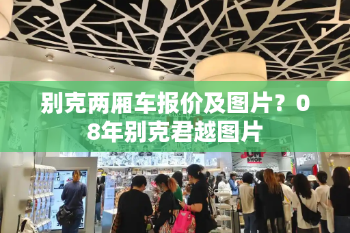 别克两厢车报价及图片？08年别克君越图片