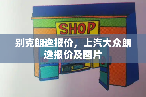别克朗逸报价，上汽大众朗逸报价及图片-第1张图片-星选测评