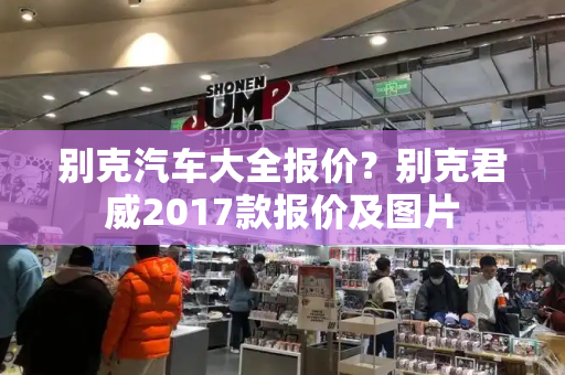 别克汽车大全报价？别克君威2017款报价及图片