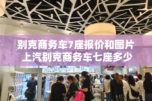 别克商务车7座报价和图片 上汽别克商务车七座多少钱-第1张图片-星选测评